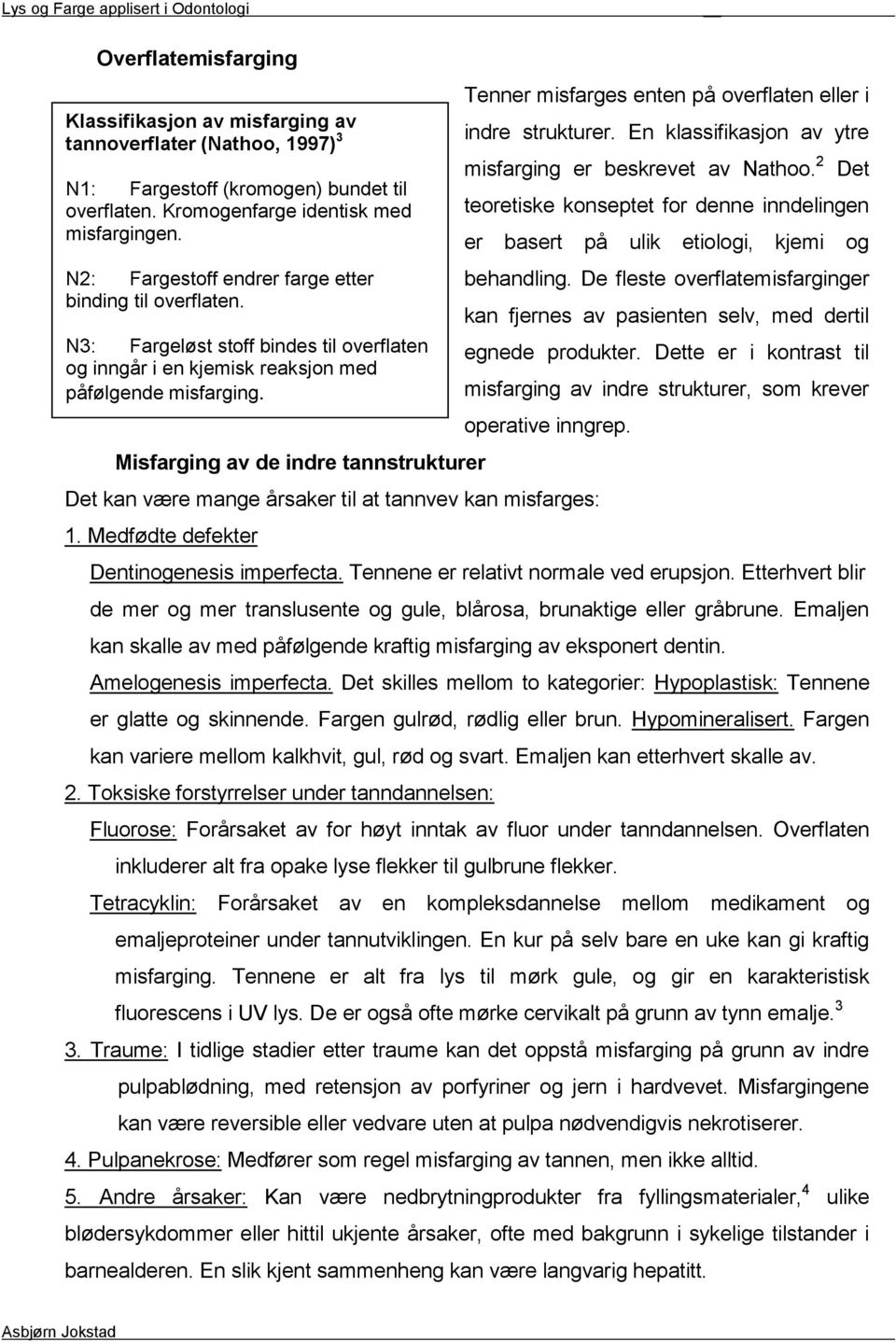 Misfarging av de indre tannstrukturer Tenner misfarges enten på overflaten eller i indre strukturer. En klassifikasjon av ytre misfarging er beskrevet av Nathoo.