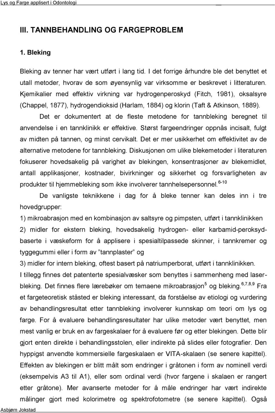 Kjemikalier med effektiv virkning var hydrogenperoskyd (Fitch, 1981), oksalsyre (Chappel, 1877), hydrogendioksid (Harlam, 1884) og klorin (Taft & Atkinson, 1889).