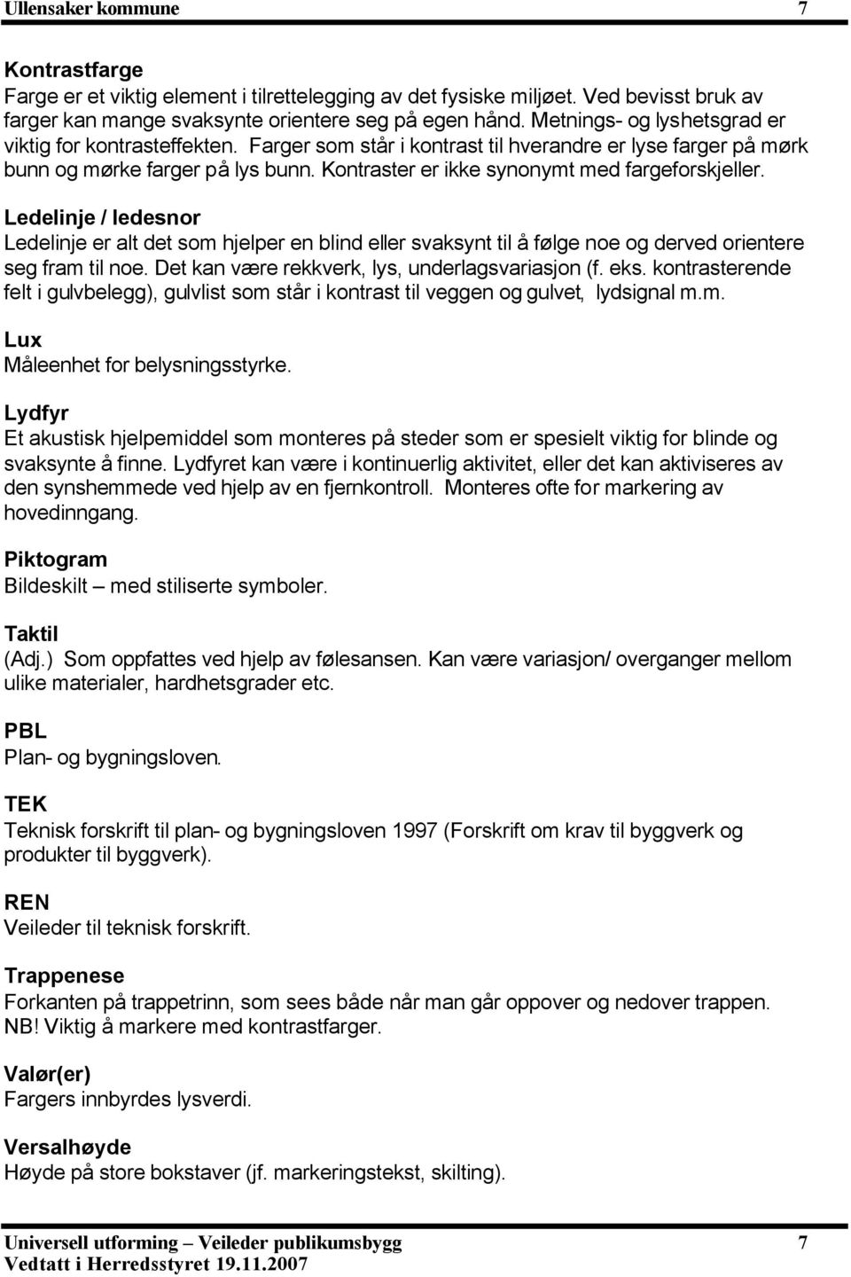 Kontraster er ikke synonymt med fargeforskjeller. Ledelinje / ledesnor Ledelinje er alt det som hjelper en blind eller svaksynt til å følge noe og derved orientere seg fram til noe.