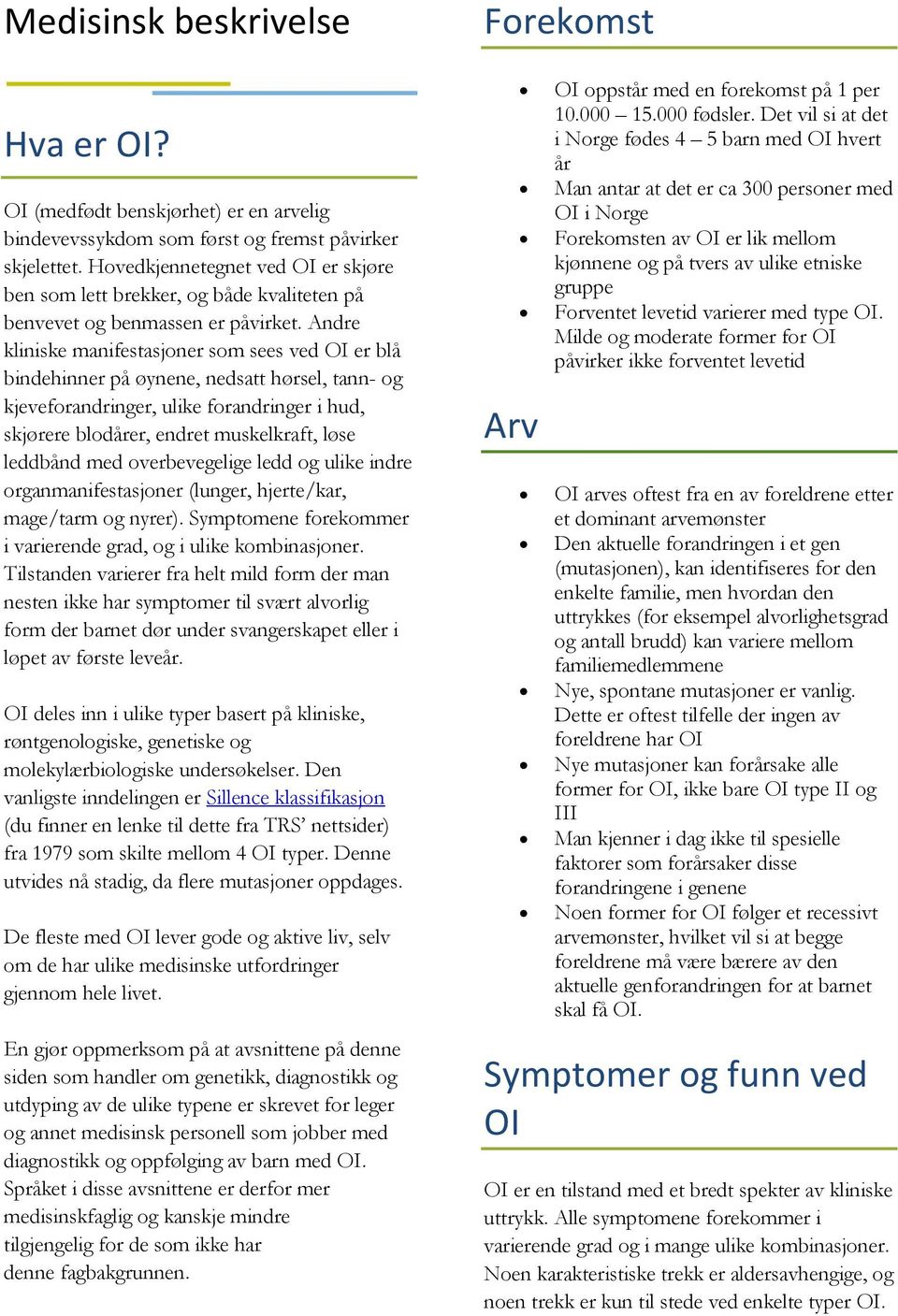 Andre kliniske manifestasjoner som sees ved OI er blå bindehinner på øynene, nedsatt hørsel, tann- og kjeveforandringer, ulike forandringer i hud, skjørere blodårer, endret muskelkraft, løse leddbånd