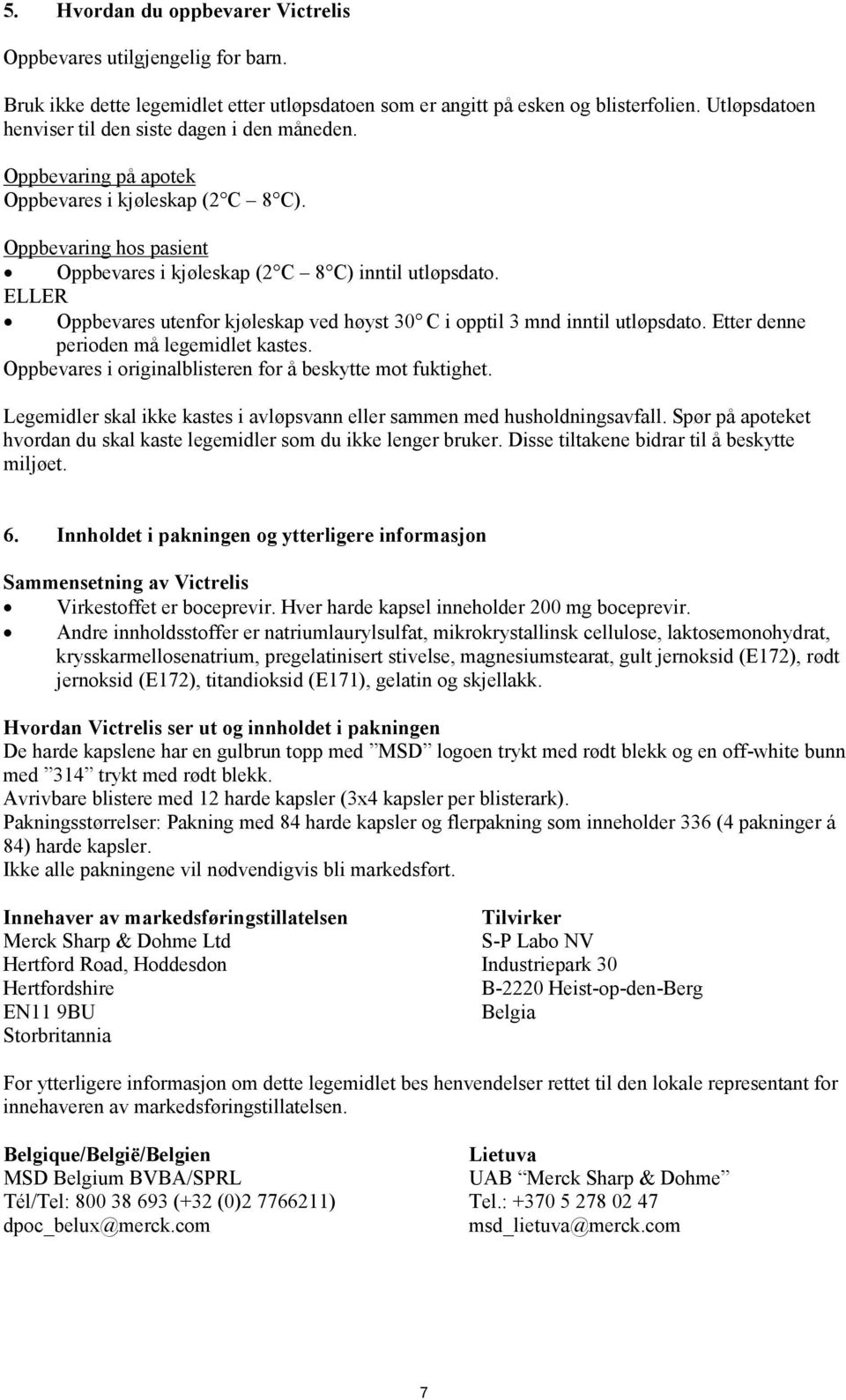 ELLER Oppbevares utenfor kjøleskap ved høyst 30 C i opptil 3 mnd inntil utløpsdato. Etter denne perioden må legemidlet kastes. Oppbevares i originalblisteren for å beskytte mot fuktighet.