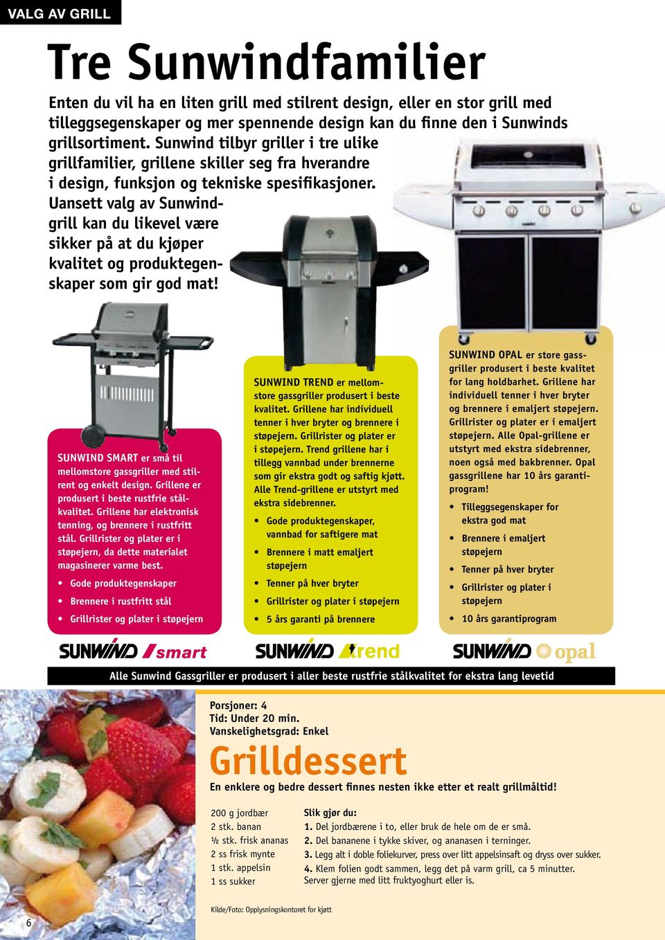 Uansett valg av Sunwindgrill kan du likevel være sikker på at du kjøper kvalitet og produktegenskaper som gir god mat! SuNwIND SMART er små til mellomstore gassgriller med stilrent og enkelt design.