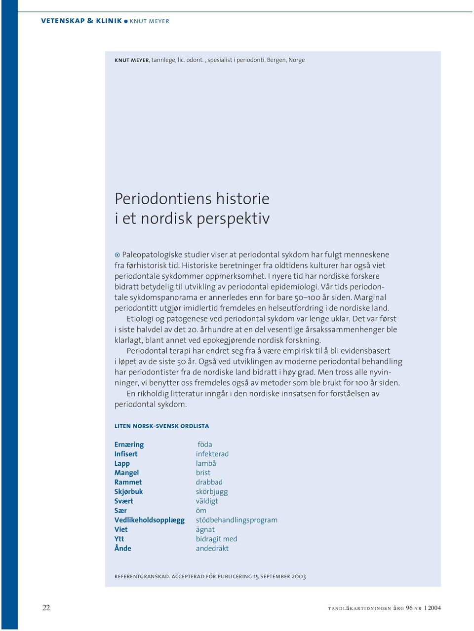 Historiske beretninger fra oldtidens kulturer har også viet periodontale sykdommer oppmerksomhet. I nyere tid har nordiske forskere bidratt betydelig til utvikling av periodontal epidemiologi.