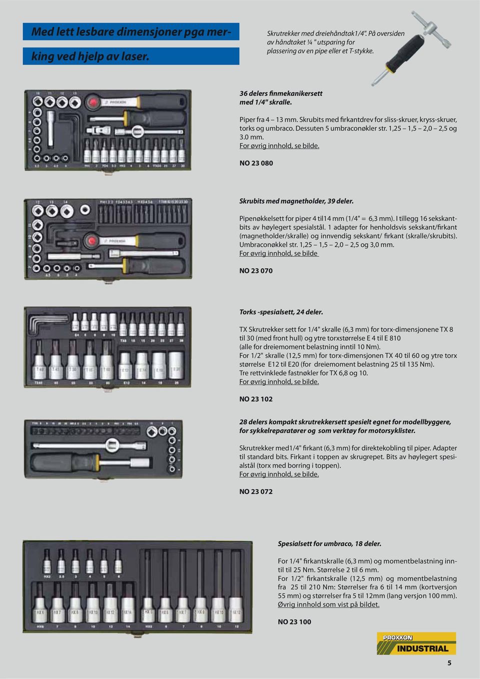 For øvrig innhold, se bilde. NO 23 080 Skrubits med magnetholder, 39 deler. Pipenøkkelsett for piper 4 til14 mm (1/4" = 6,3 mm). I tillegg 16 sekskantbits av høylegert spesialstål.