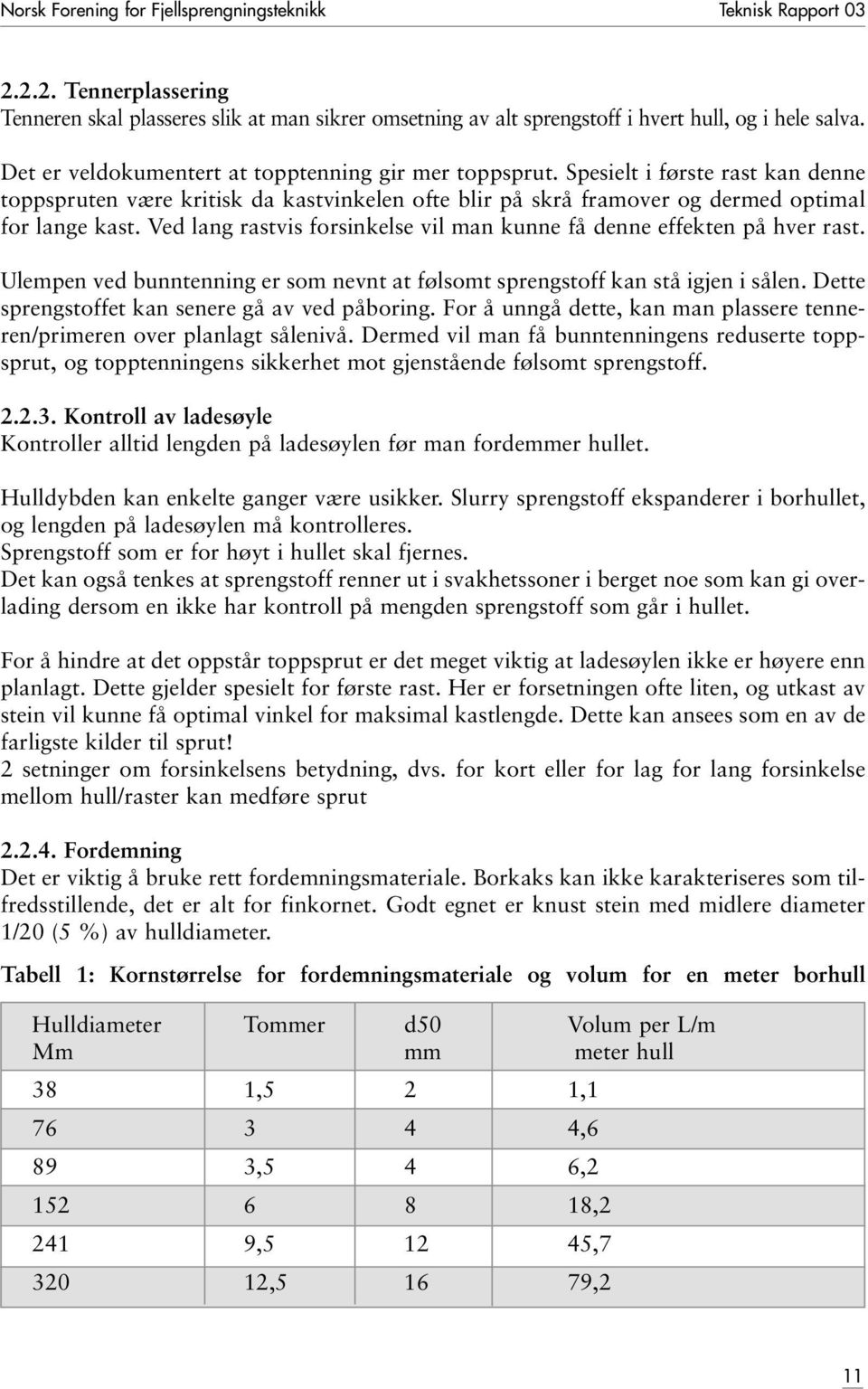 Ved lang rastvis forsinkelse vil man kunne få denne effekten på hver rast. Ulempen ved bunntenning er som nevnt at følsomt sprengstoff kan stå igjen i sålen.