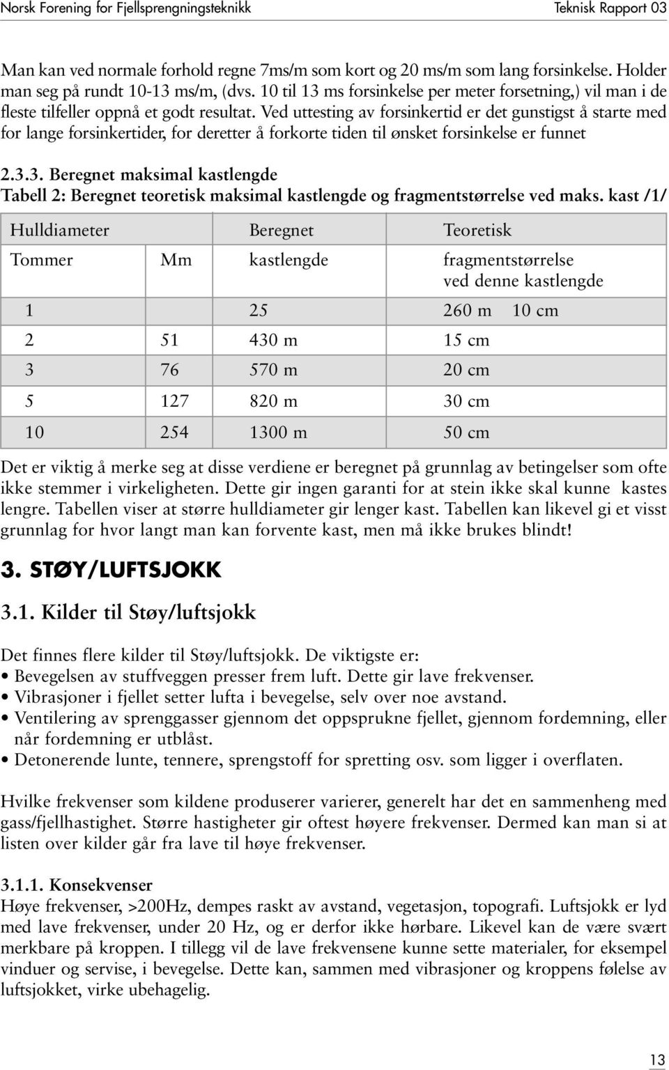 Ved uttesting av forsinkertid er det gunstigst å starte med for lange forsinkertider, for deretter å forkorte tiden til ønsket forsinkelse er funnet 2.3.