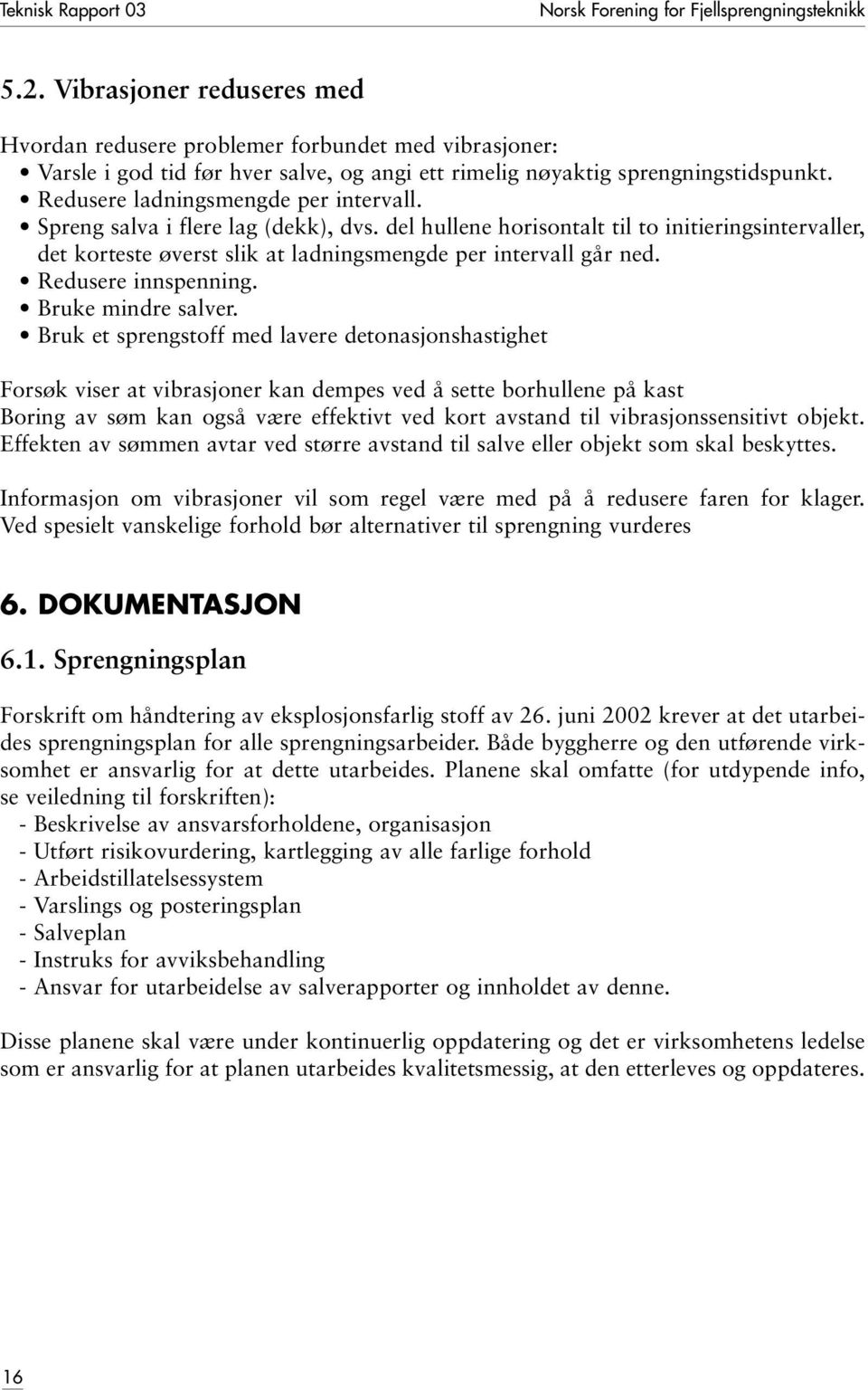 Redusere ladningsmengde per intervall. Spreng salva i flere lag (dekk), dvs. del hullene horisontalt til to initieringsintervaller, det korteste øverst slik at ladningsmengde per intervall går ned.