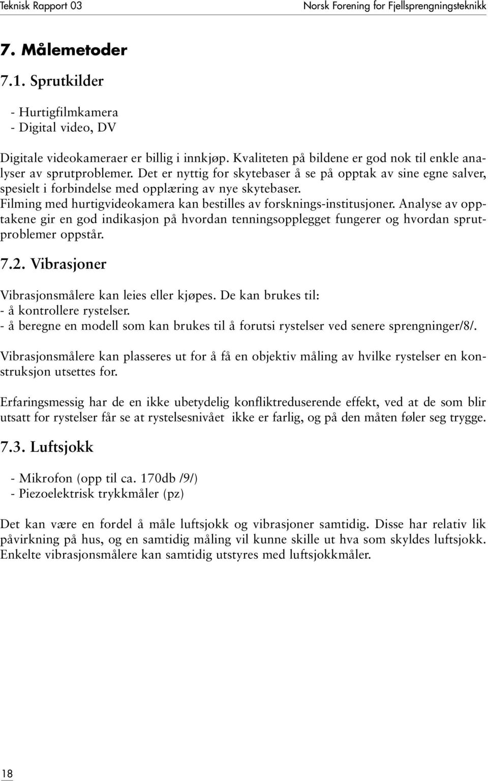 Filming med hurtigvideokamera kan bestilles av forsknings-institusjoner. Analyse av opptakene gir en god indikasjon på hvordan tenningsopplegget fungerer og hvordan sprutproblemer oppstår. 7.2.