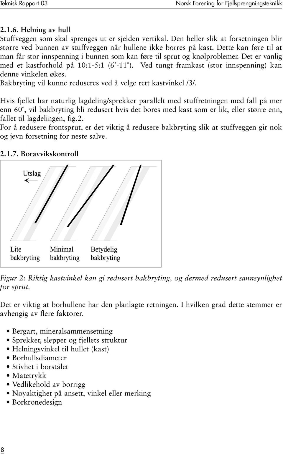 Det er vanlig med et kastforhold på 10:1-5:1 (6-11 ). Ved tungt framkast (stor innspenning) kan denne vinkelen økes. Bakbryting vil kunne reduseres ved å velge rett kastvinkel /3/.