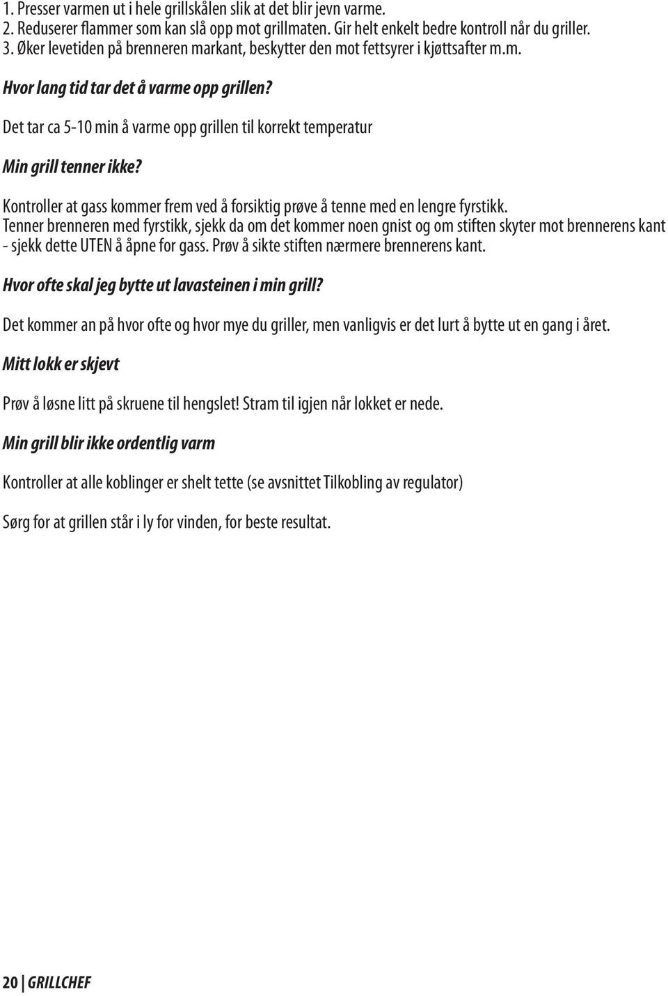 Det tar ca 5-10 min å varme opp grillen til korrekt temperatur Min grill tenner ikke? Kontroller at gass kommer frem ved å forsiktig prøve å tenne med en lengre fyrstikk.