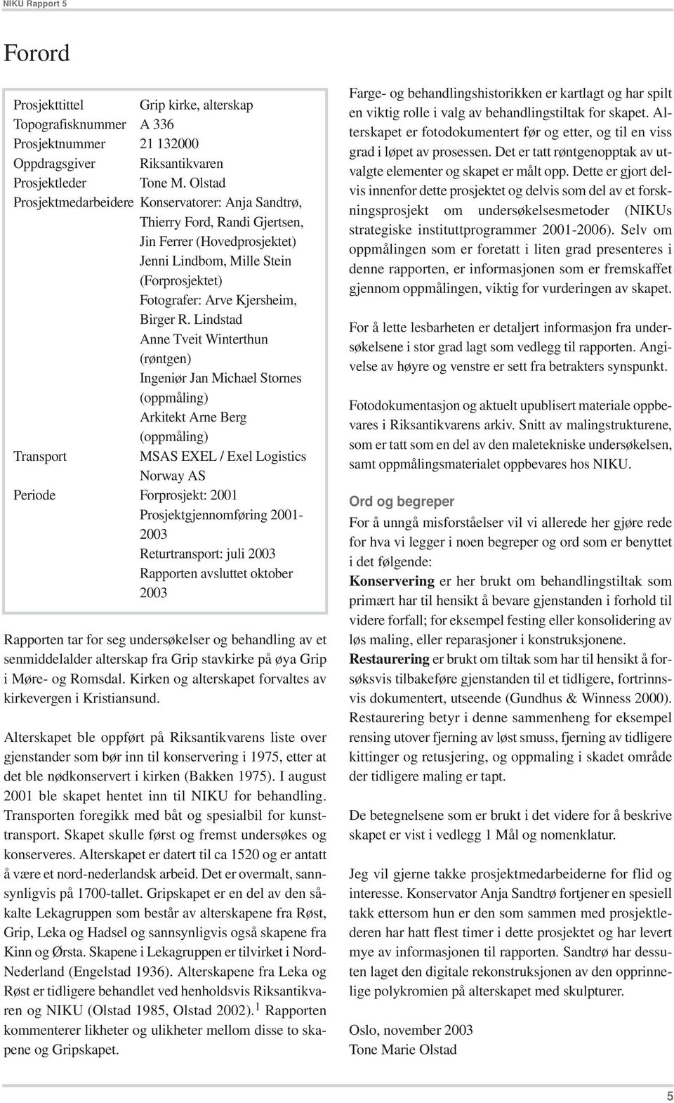 Lindstad Anne Tveit Winterthun (røntgen) Ingeniør Jan Michael Stornes (oppmåling) Arkitekt Arne Berg (oppmåling) Transport MSAS EXEL / Exel Logistics Norway AS Periode Forprosjekt: 2001