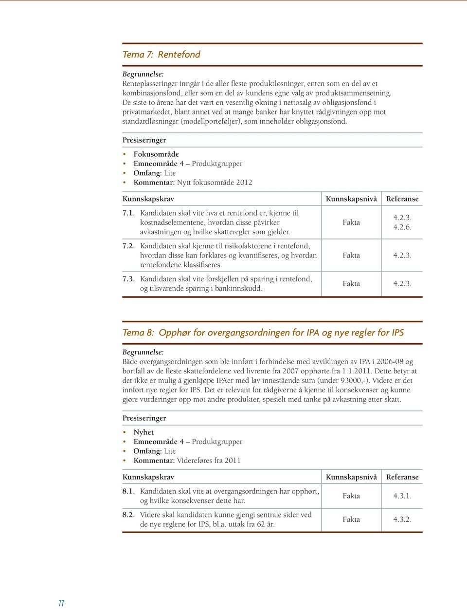 (modellporteføljer), som inneholder obligasjonsfond. Fokusområde Emneområde 4 Produktgrupper Omfang: Lite Kommentar: Nytt fokusområde 2012 7.1. Kandidaten skal vite hva et rentefond er, kjenne til 4.