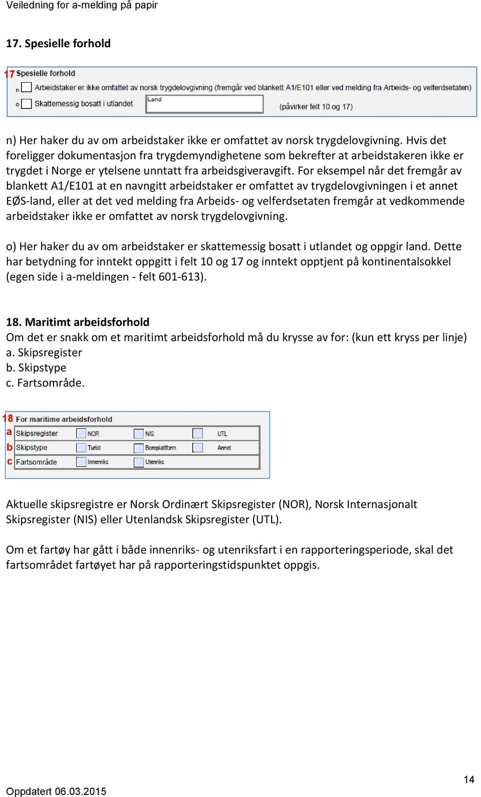 For eksempel når det fremgår av blankett A1/E101 at en navngitt arbeidstaker er omfattet av trygdelovgivningen i et annet EØS-land, eller at det ved melding fra Arbeids- og velferdsetaten fremgår at