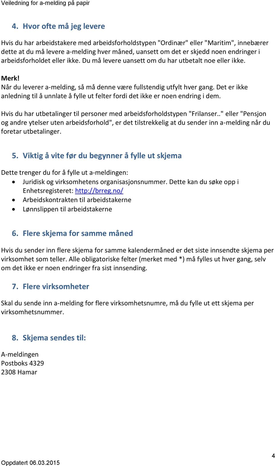 Det er ikke anledning til å unnlate å fylle ut felter fordi det ikke er noen endring i dem. Hvis du har utbetalinger til personer med arbeidsforholdstypen "Frilanser.