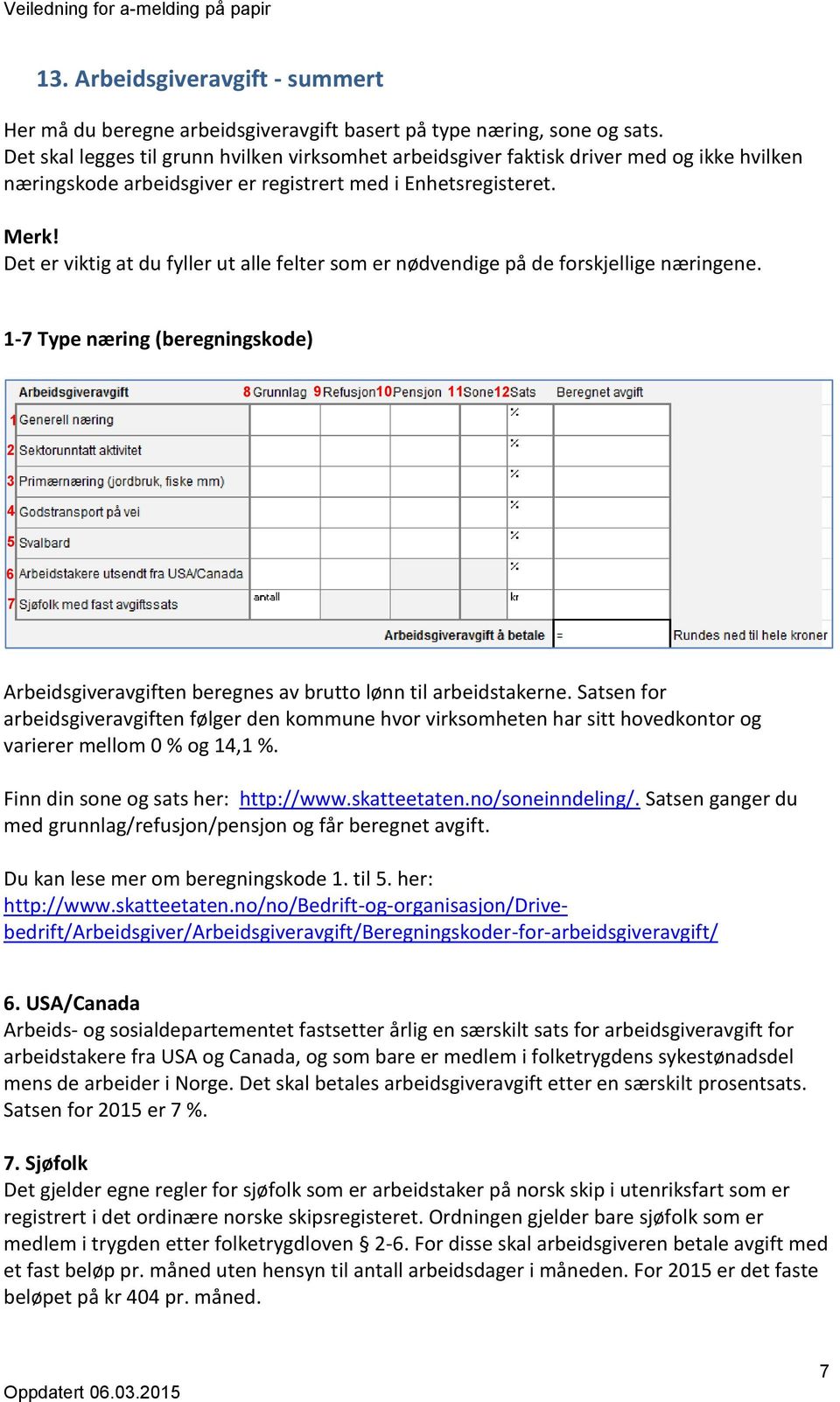 Det er viktig at du fyller ut alle felter som er nødvendige på de forskjellige næringene. 1-7 Type næring (beregningskode) 1. 2 1. 3. 4 8. 9. 10. 11. 12.. 5. 6. 7.