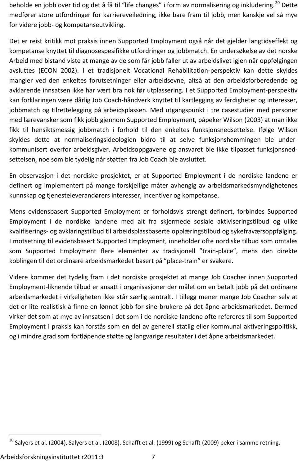 Det er reist kritikk mot praksis innen Supported Employment også når det gjelder langtidseffekt og kompetanse knyttet til diagnosespesifikke utfordringer og jobbmatch.