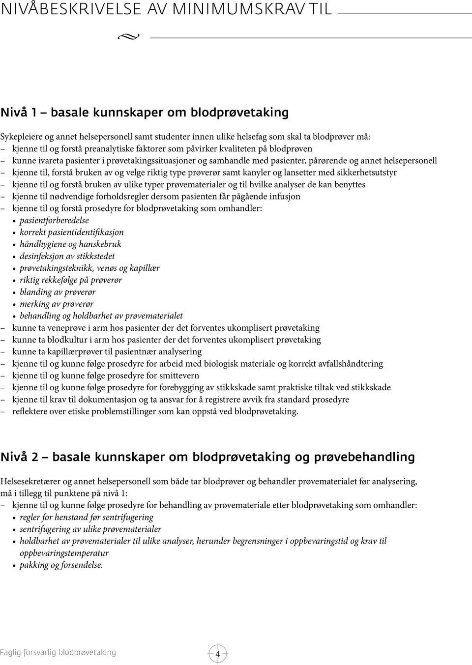 av og velge riktig type prøverør samt kanyler og lansetter med sikkerhetsutstyr kjenne til og forstå bruken av ulike typer prøvematerialer og til hvilke analyser de kan benyttes kjenne til nødvendige