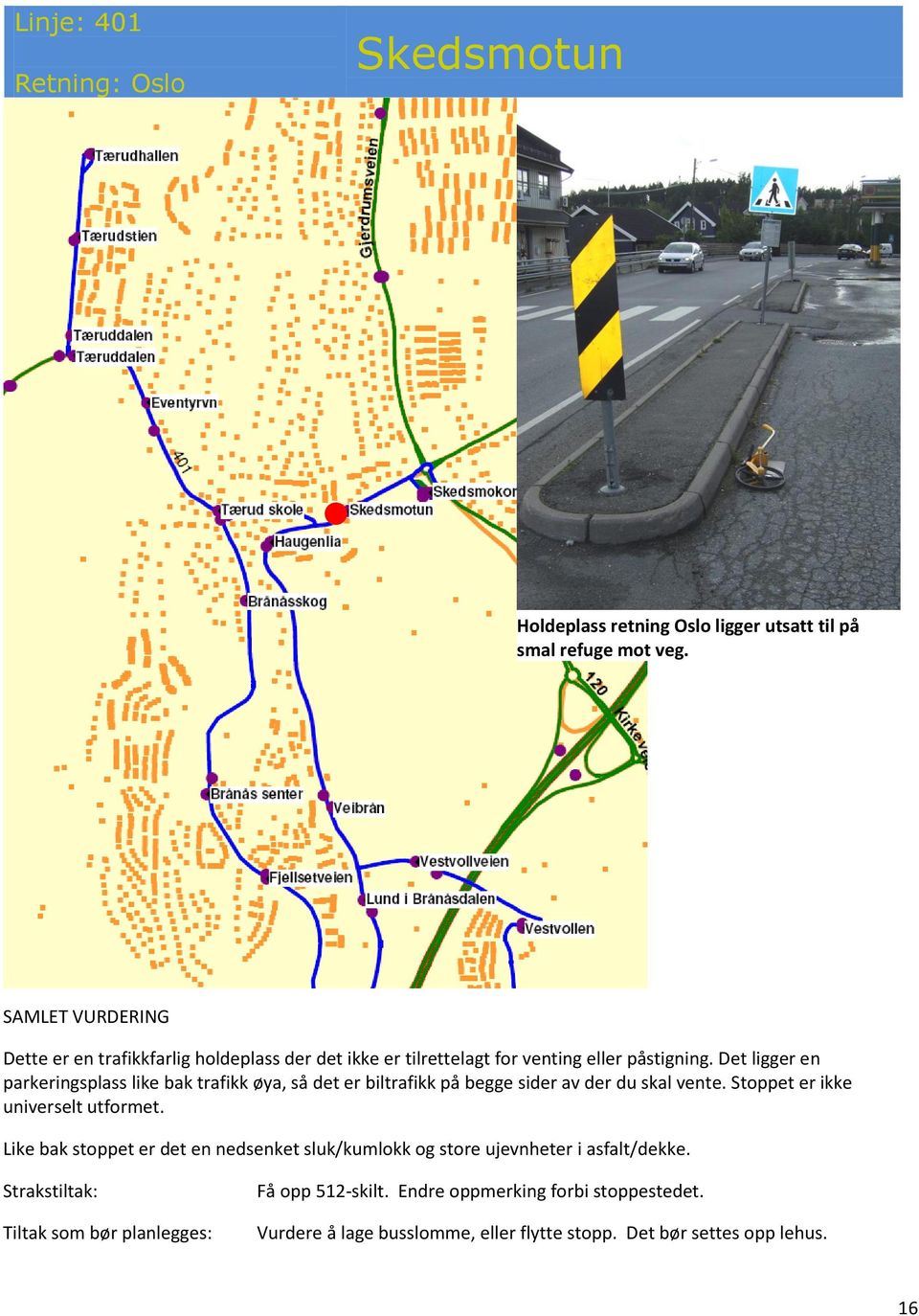 Det ligger en parkeringsplass like bak trafikk øya, så det er biltrafikk på begge sider av der du skal vente. Stoppet er ikke universelt utforet.