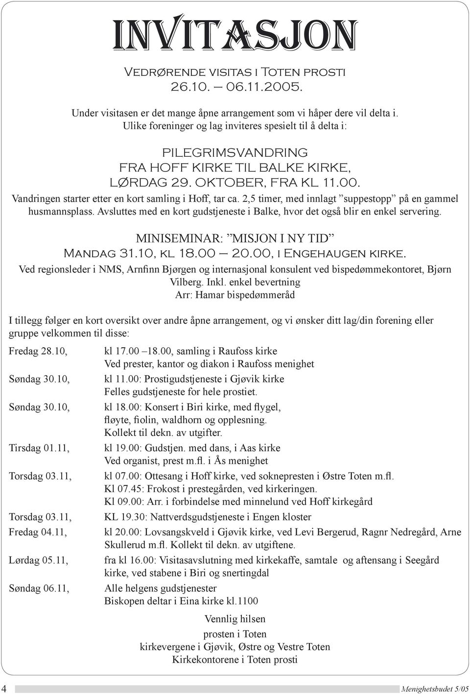 2,5 timer, med innlagt suppestopp på en gammel husmannsplass. Avsluttes med en kort gudstjeneste i Balke, hvor det også blir en enkel servering. MINISEMINAR: MISJON I NY TID Mandag 31.10, kl 18.00 20.