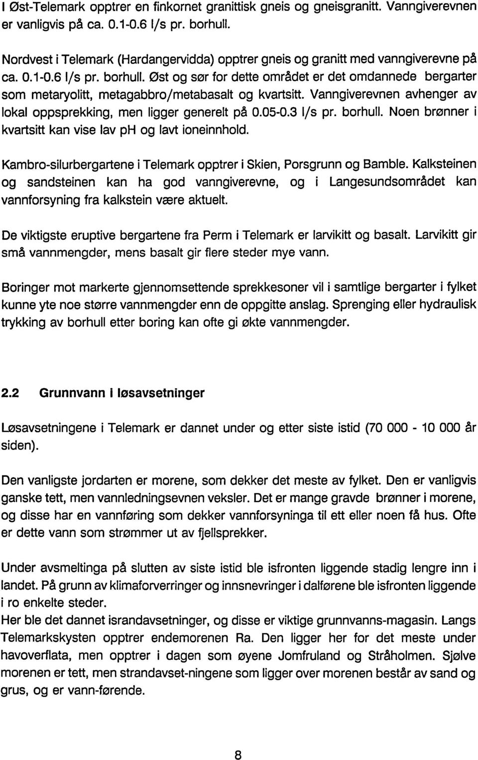 øst og sør for dette området er det omdannede bergarter som metaryolitt, metagabbro/metabasalt og kvartsitt. Vanngiverevnen avhenger av lokal oppsprekking, men ligger generelt på 0.05-0.3 /s pr.