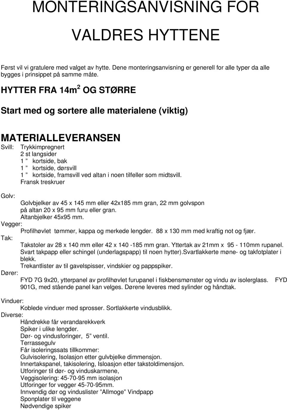 i noen tilfeller som midtsvill. Fransk treskruer Golv: Golvbjelker av 45 x 145 mm eller 42x185 mm gran, 22 mm golvspon på altan 20 x 95 mm furu eller gran. Altanbjelker 45x95 mm.