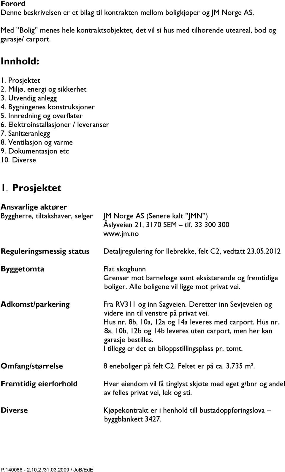 Ventilasjon og varme 9. Dokumentasjon etc 10. Diverse 1. Prosjektet Ansvarlige aktører Byggherre, tiltakshaver, selger JM Norge AS (Senere kalt JMN ) Åslyveien 21, 3170 SEM tlf. 33 300 300 www.jm.