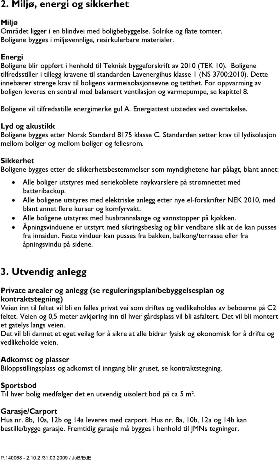 Dette innebærer strenge krav til boligens varmeisolasjonsevne og tetthet. For oppvarming av boligen leveres en sentral med balansert ventilasjon og varmepumpe, se kapittel 8.