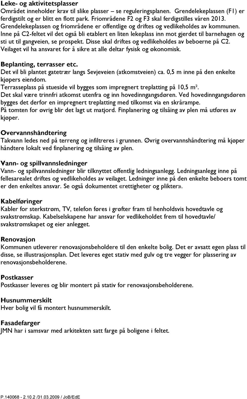 Inne på C2-feltet vil det også bli etablert en liten lekeplass inn mot gjerdet til barnehagen og sti ut til gangveien, se prospekt. Disse skal driftes og vedlikeholdes av beboerne på C2.