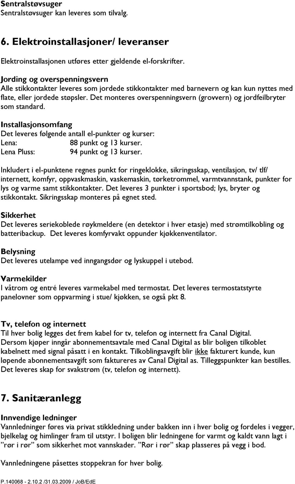 Det monteres overspenningsvern (grovvern) og jordfeilbryter som standard. Installasjonsomfang Det leveres følgende antall el-punkter og kurser: Lena: 88 punkt og 13 kurser.