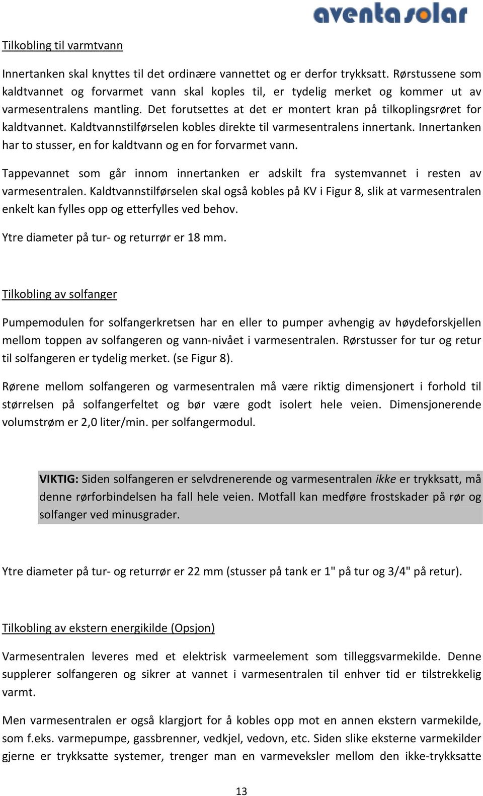 Kaldtvannstilførselen kobles direkte til varmesentralens innertank. Innertanken har to stusser, en for kaldtvann og en for forvarmet vann.