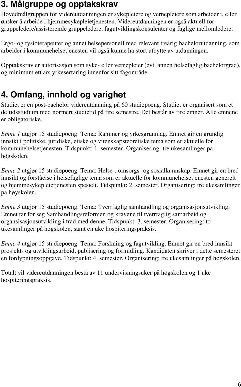 Ergo- og fysioterapeuter og annet helsepersonell med relevant treårig bachelorutdanning, som arbeider i kommunehelsetjenesten vil også kunne ha stort utbytte av utdanningen.