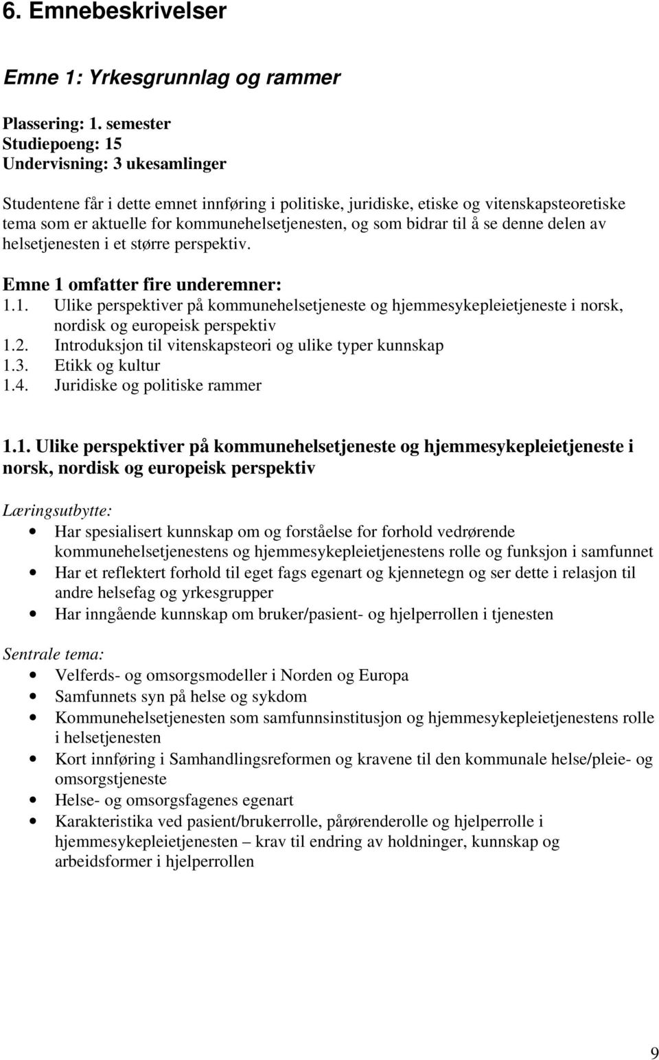 som bidrar til å se denne delen av helsetjenesten i et større perspektiv. Emne 1 omfatter fire underemner: 1.1. Ulike perspektiver på kommunehelsetjeneste og hjemmesykepleietjeneste i norsk, nordisk og europeisk perspektiv 1.