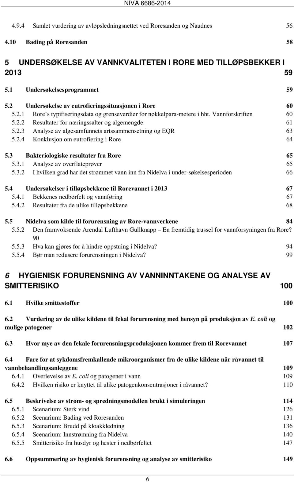 2.3 Analyse av algesamfunnets artssammensetning og EQR 63 5.2.4 Konklusjon om eutrofiering i Rore 64 5.3 Bakteriologiske resultater fra Rore 65 5.3.1 Analyse av overflateprøver 65 5.3.2 I hvilken grad har det strømmet vann inn fra Nidelva i under-søkelsesperioden 66 5.