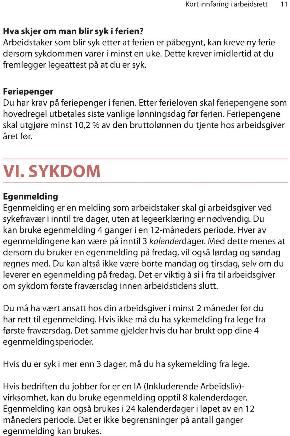 Etter ferieloven skal feriepengene som hovedregel utbetales siste vanlige lønningsdag før ferien. Feriepengene skal utgjøre minst 10,2 % av den bruttolønnen du tjente hos arbeidsgiver året før. VI.