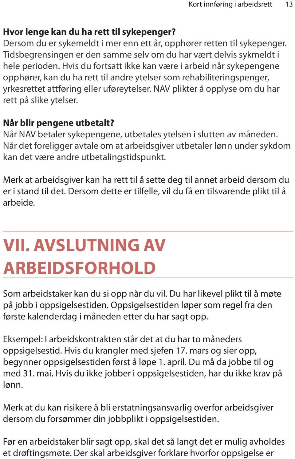 Hvis du fortsatt ikke kan være i arbeid når sykepengene opphører, kan du ha rett til andre ytelser som rehabiliteringspenger, yrkesrettet attføring eller uføreytelser.