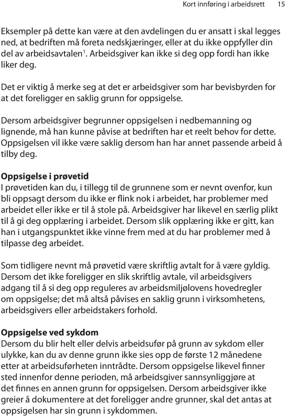 Dersom arbeidsgiver begrunner oppsigelsen i nedbemanning og lignende, må han kunne påvise at bedriften har et reelt behov for dette.