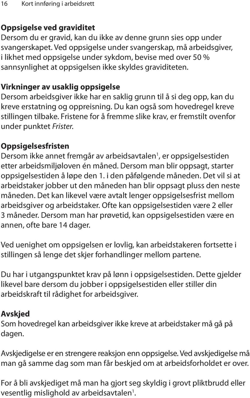 Virkninger av usaklig oppsigelse Dersom arbeidsgiver ikke har en saklig grunn til å si deg opp, kan du kreve erstatning og oppreisning. Du kan også som hovedregel kreve stillingen tilbake.