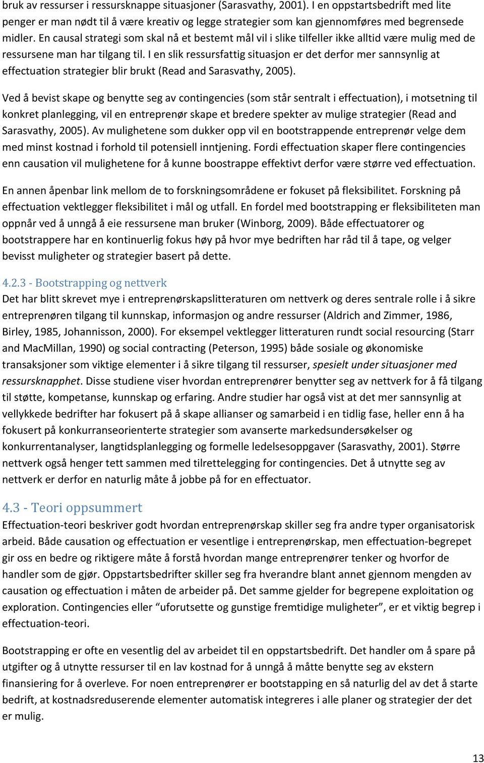 I en slik ressursfattig situasjon er det derfor mer sannsynlig at effectuation strategier blir brukt (Read and Sarasvathy, 2005).