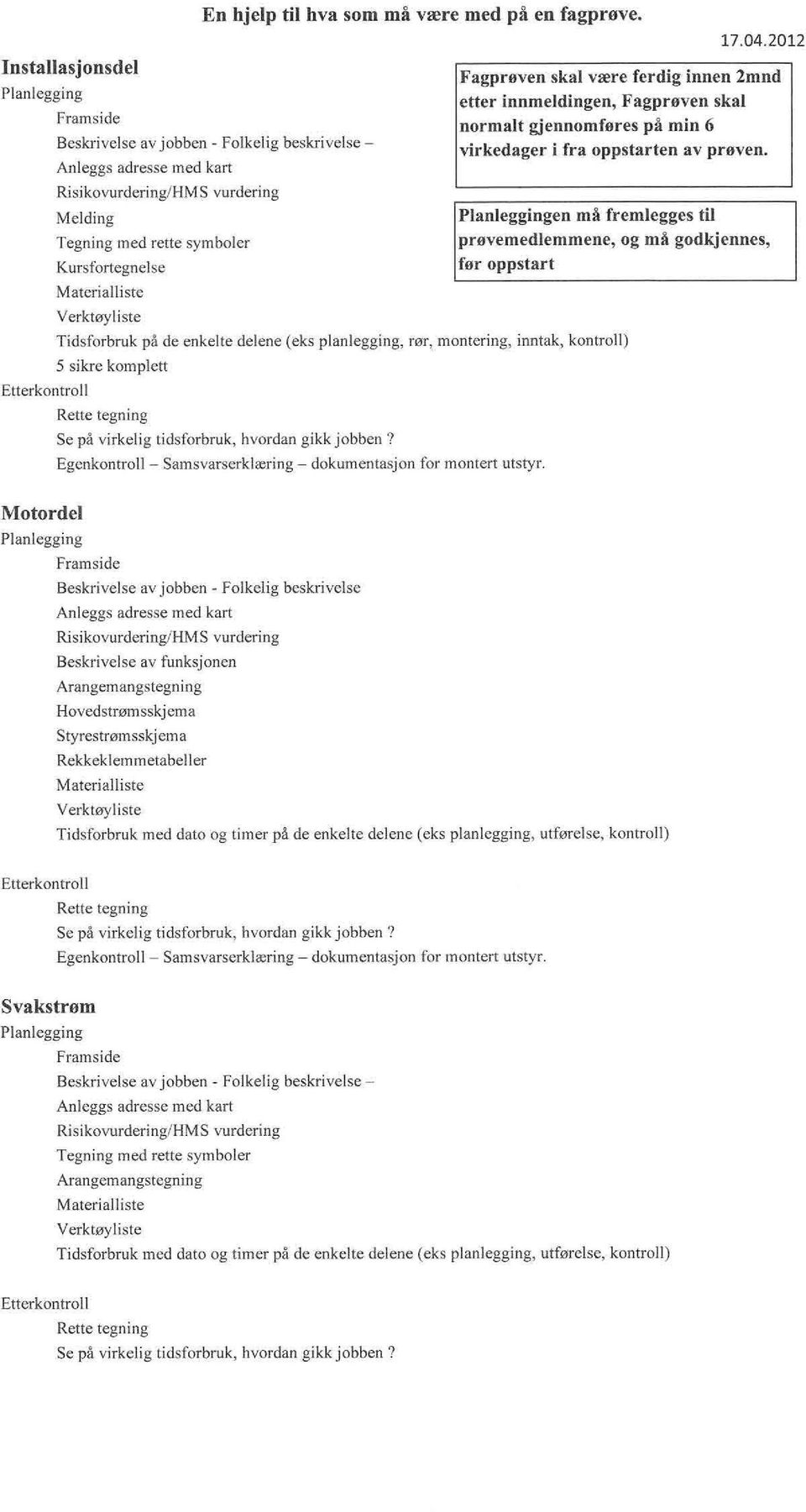 (eks planlegging, rør, montering, inntak, kontll) 5 sikre komplett Se på virkelig tidsforbruk, hvordan gikk jobben? Egenkontll - Samsvarserklæring - dokumentasjon for montert utstyr. 17.04.