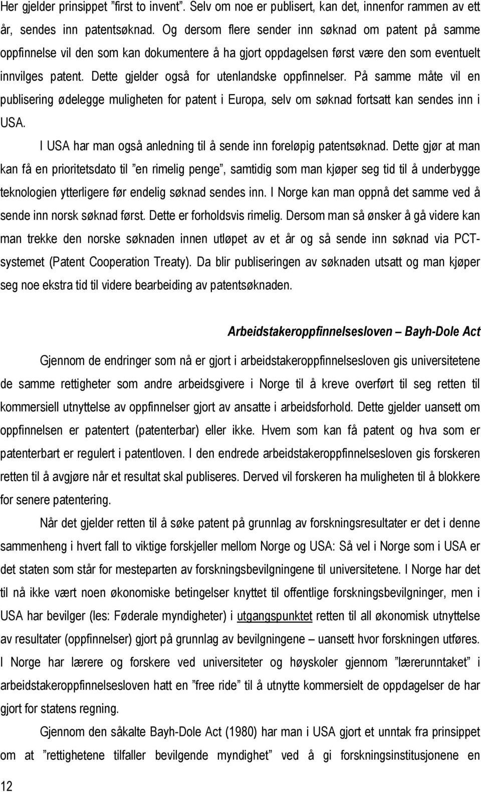 Dette gjelder også for utenlandske oppfinnelser. På samme måte vil en publisering ødelegge muligheten for patent i Europa, selv om søknad fortsatt kan sendes inn i USA.