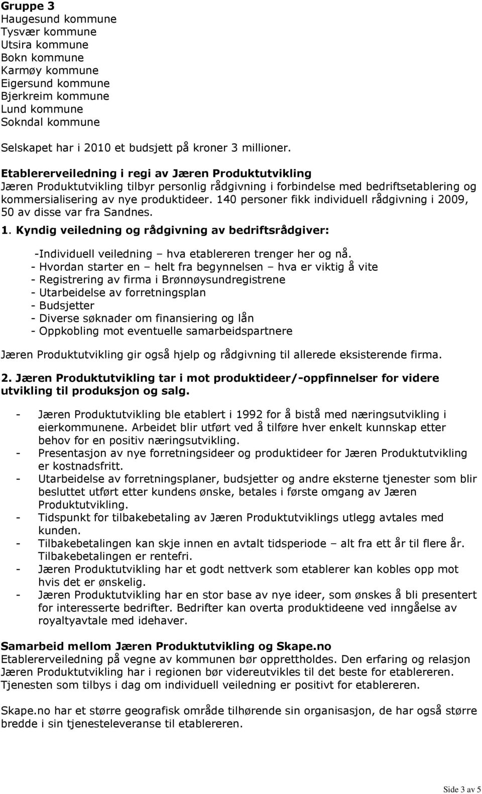 140 personer fikk individuell rådgivning i 2009, 50 av disse var fra Sandnes. 1. Kyndig veiledning og rådgivning av bedriftsrådgiver: -Individuell veiledning hva etablereren trenger her og nå.