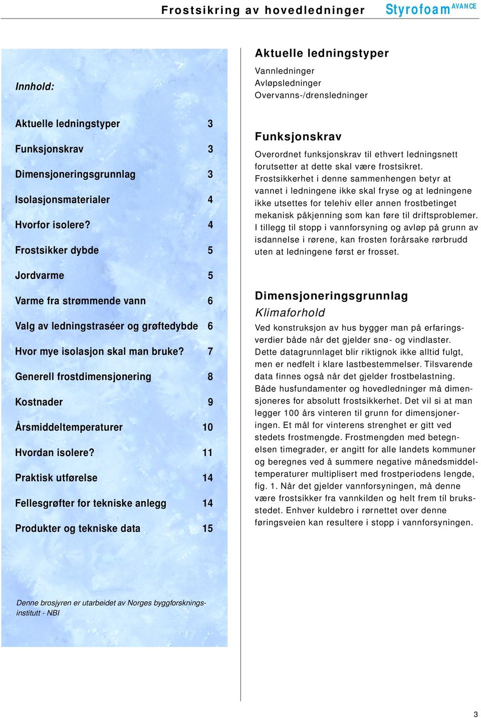 Frostsikkerhet i denne sammenhengen betyr at vannet i ledningene ikke skal fryse og at ledningene ikke utsettes for telehiv eller annen frostbetinget mekanisk påkjenning som kan føre til