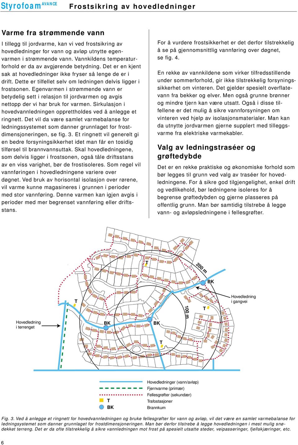 Egenvarmen i strømmende vann er betydelig sett i relasjon til jordvarmen og avgis nettopp der vi har bruk for varmen. Sirkulasjon i hovedvannledningen opprettholdes ved å anlegge et ringnett.