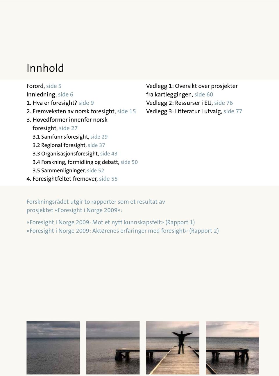 Foresightfeltet fremover, side 55 Vedlegg 1: Oversikt over prosjekter fra kartleggingen, side 60 Vedlegg 2: Ressurser i EU, side 76 Vedlegg 3: Litteratur i utvalg, side 77