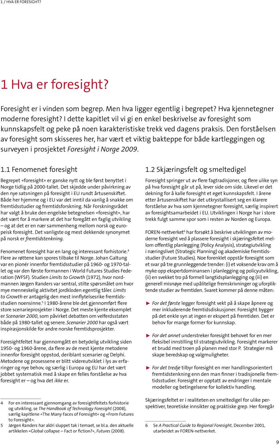 Den forståelsen av foresight som skisseres her, har vært et viktig bakteppe for både kartleggingen og surveyen i prosjektet Foresight i Norge 2009. 1.