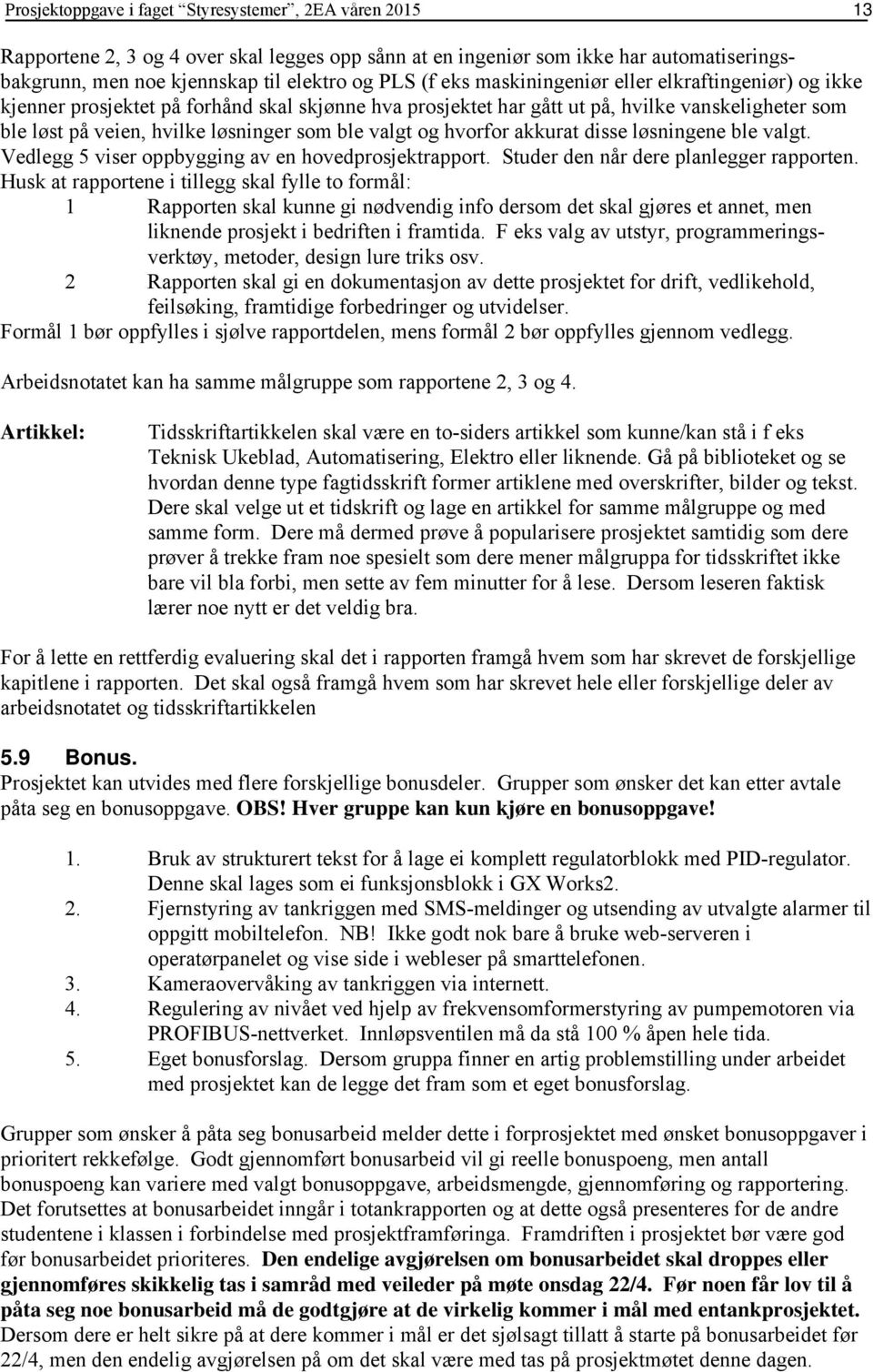 og hvorfor akkurat disse løsningene ble valgt. Vedlegg 5 viser oppbygging av en hovedprosjektrapport. Studer den når dere planlegger rapporten.