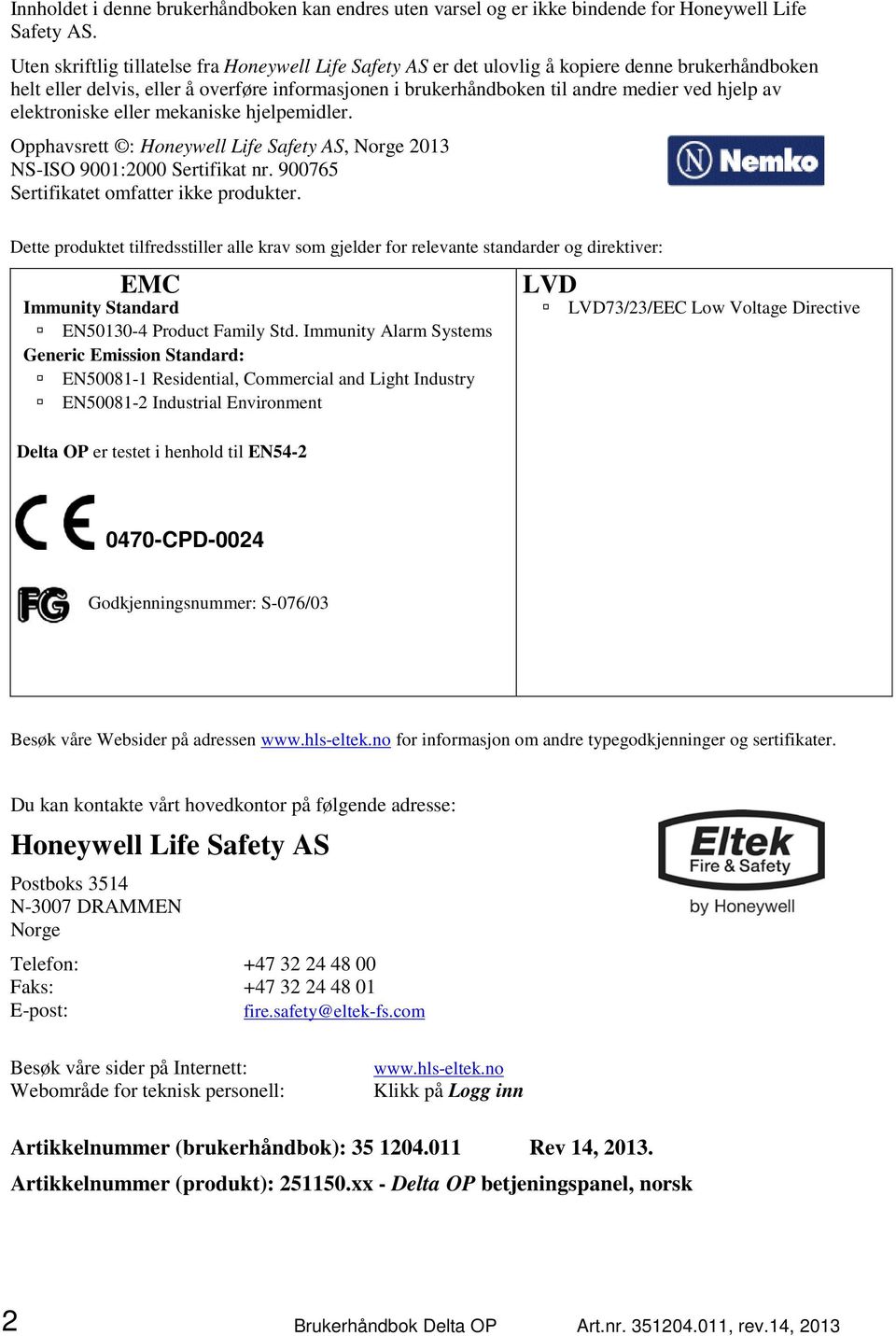 elektroniske eller mekaniske hjelpemidler. Opphavsrett : Honeywell Life Safety AS, Norge 2013 NS-ISO 9001:2000 Sertifikat nr. 900765 Sertifikatet omfatter ikke produkter.