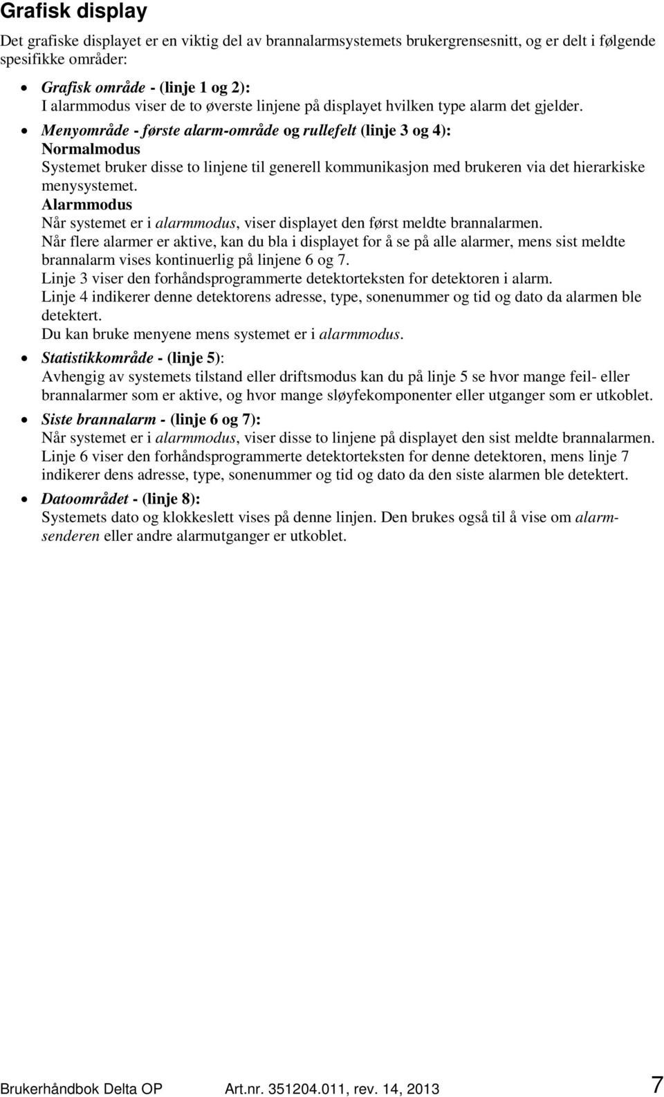 Menyområde - første alarm-område og rullefelt (linje 3 og 4): Normalmodus Systemet bruker disse to linjene til generell kommunikasjon med brukeren via det hierarkiske menysystemet.