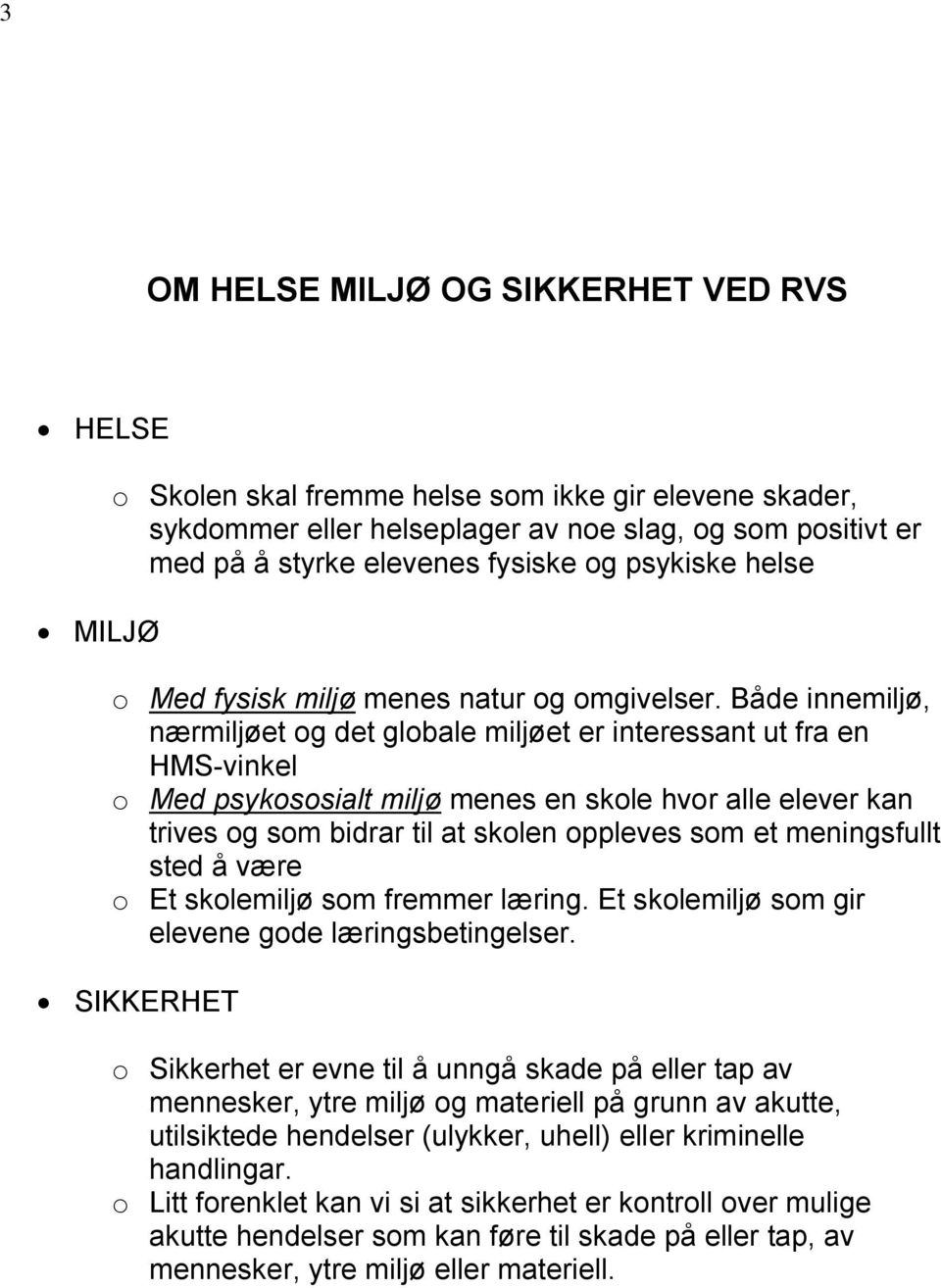 Både innemiljø, nærmiljøet og det globale miljøet er interessant ut fra en HMS-vinkel o Med psykososialt miljø menes en skole hvor alle elever kan trives og som bidrar til at skolen oppleves som et