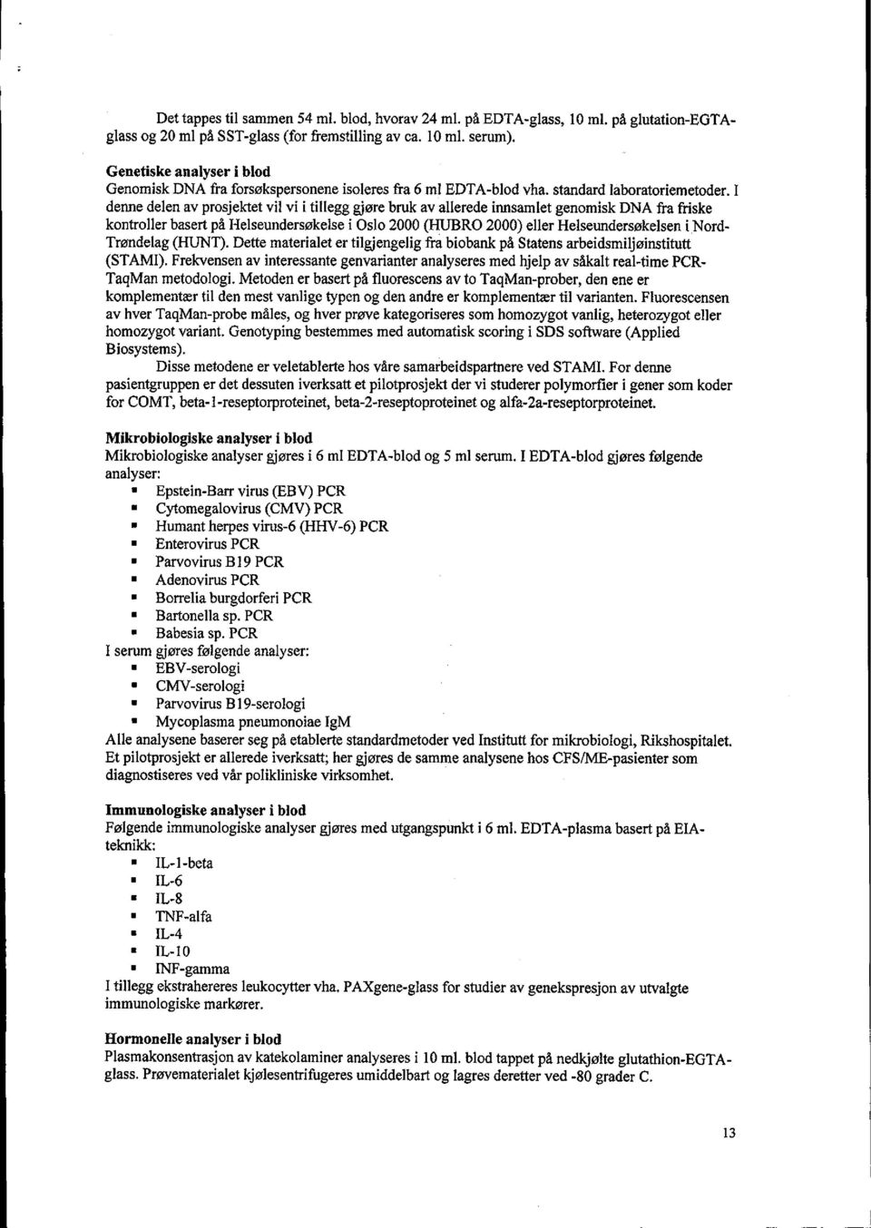 I denne delen av prosjektet vil vi i tillegg gjøre bruk av allerede innsamlet genomisk DNA fra friske kontroller basert på Helseundersøkelse i Oslo 2000 (HUBRO 2000) eller Helseundersøkelsen i Nord-